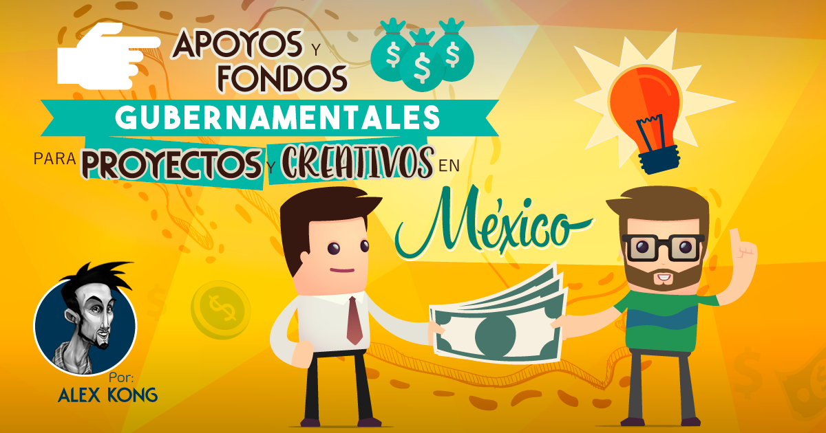 Apoyos y fondos Gubernamentales para proyectos creativos en México - Alex Kong